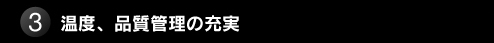 3. 温度、品質管理の充実