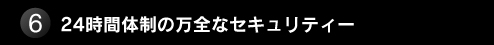 6. 24時間体制の万全なセキュリティー